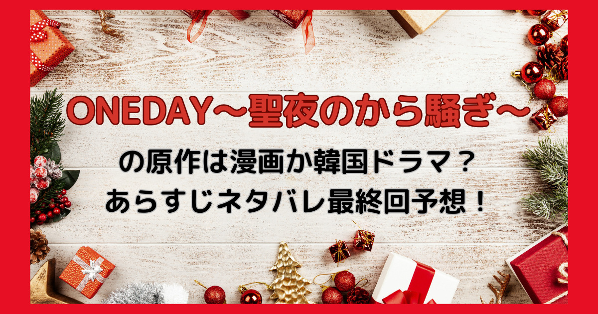 ONEDAY聖夜のから騒ぎの原作は漫画か韓国ドラマ？あらすじネタバレ最終回予想！