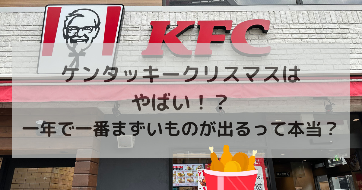 ケンタッキークリスマスはやばい！？一年で一番まずいものが出るって本当？