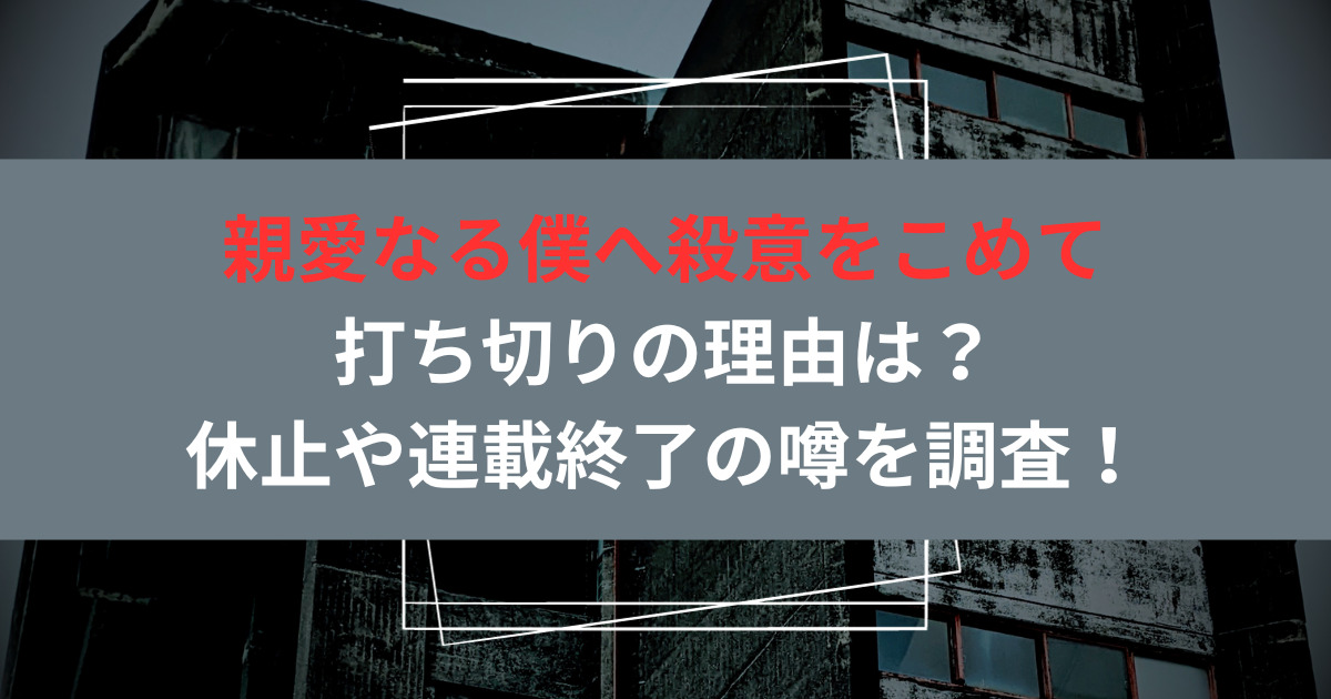 親愛なる僕へ殺意をこめて打ち切りの理由は？休止や連載終了の噂を調査！