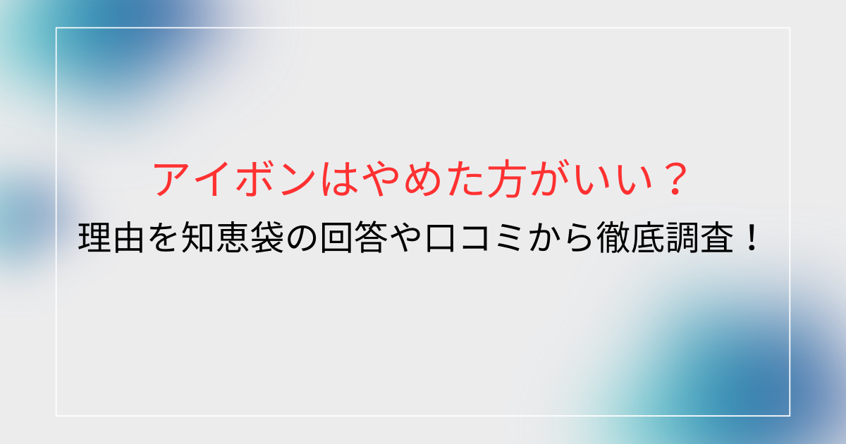 アイボンはやめた方がいい？理由を知恵袋の回答や口コミから徹底調査！