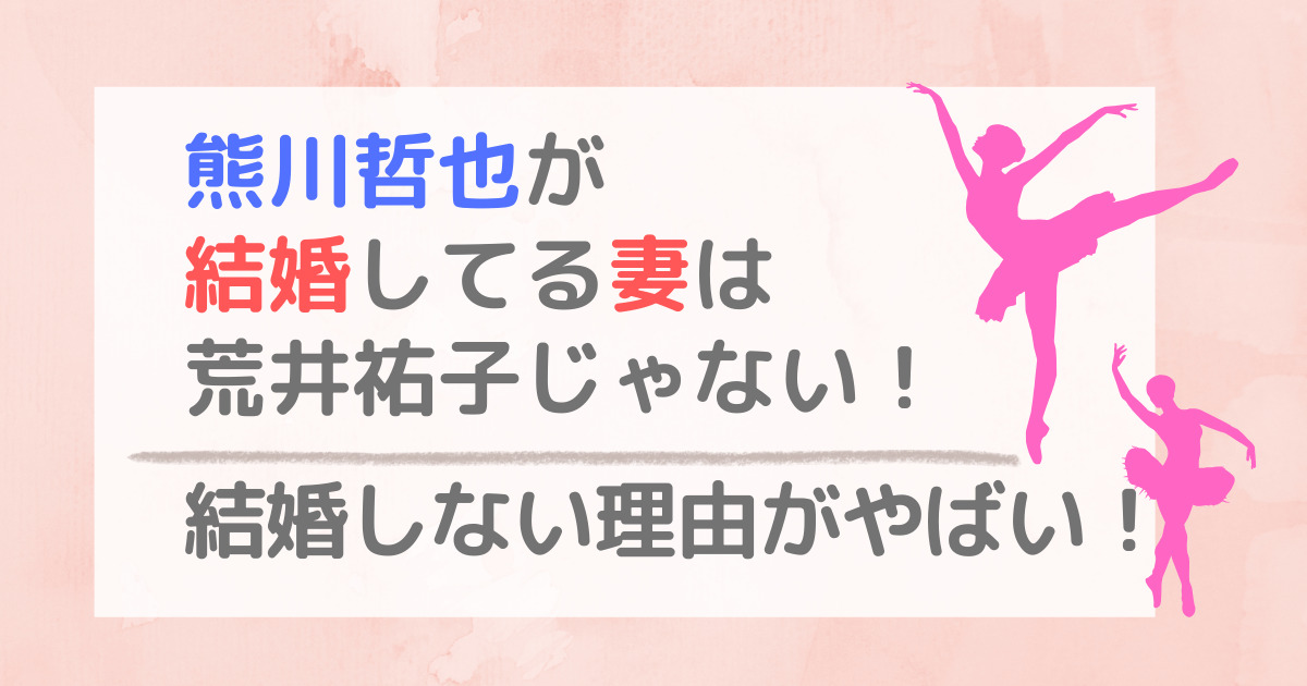 熊川哲也が結婚してる妻は荒井祐子じゃない！