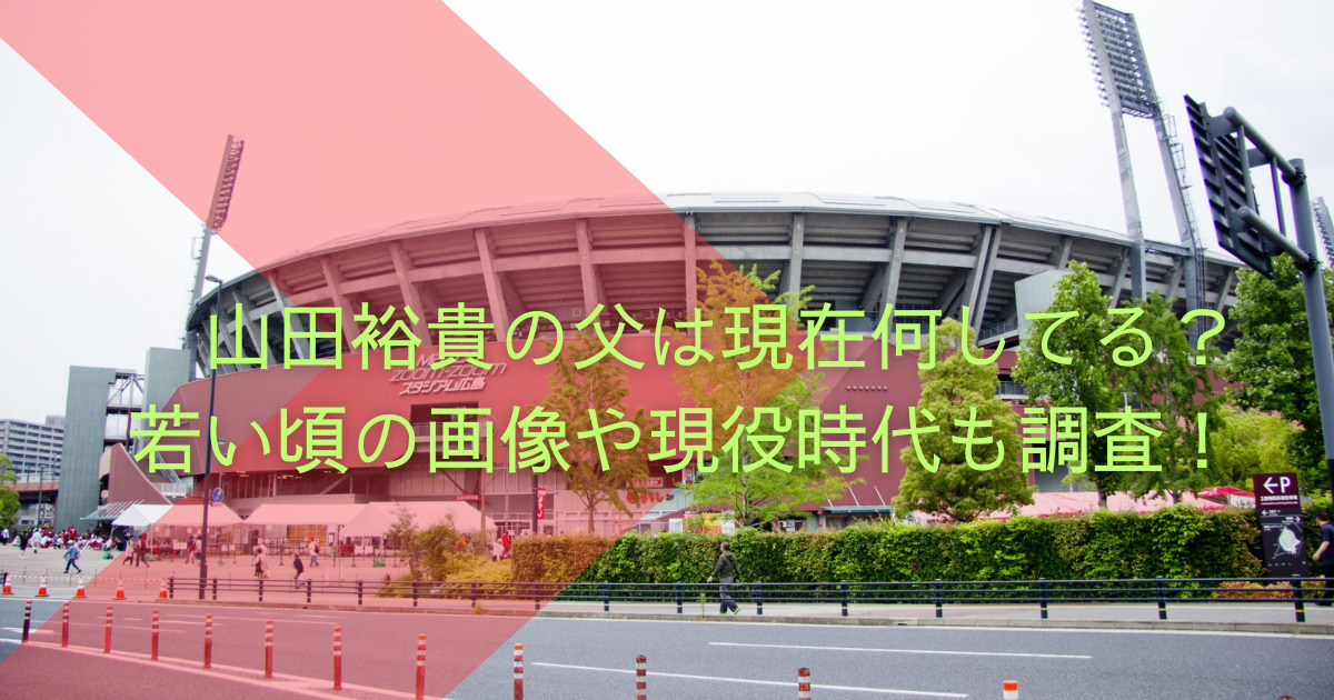 山田裕貴の父は現在何してる？若い頃の画像や現役時代も調査！