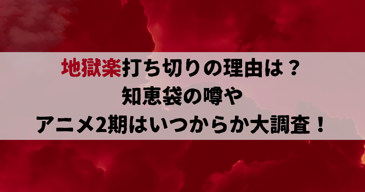 地獄楽打ち切りの理由は？知恵袋の噂やアニメ2期はいつからか大調査！