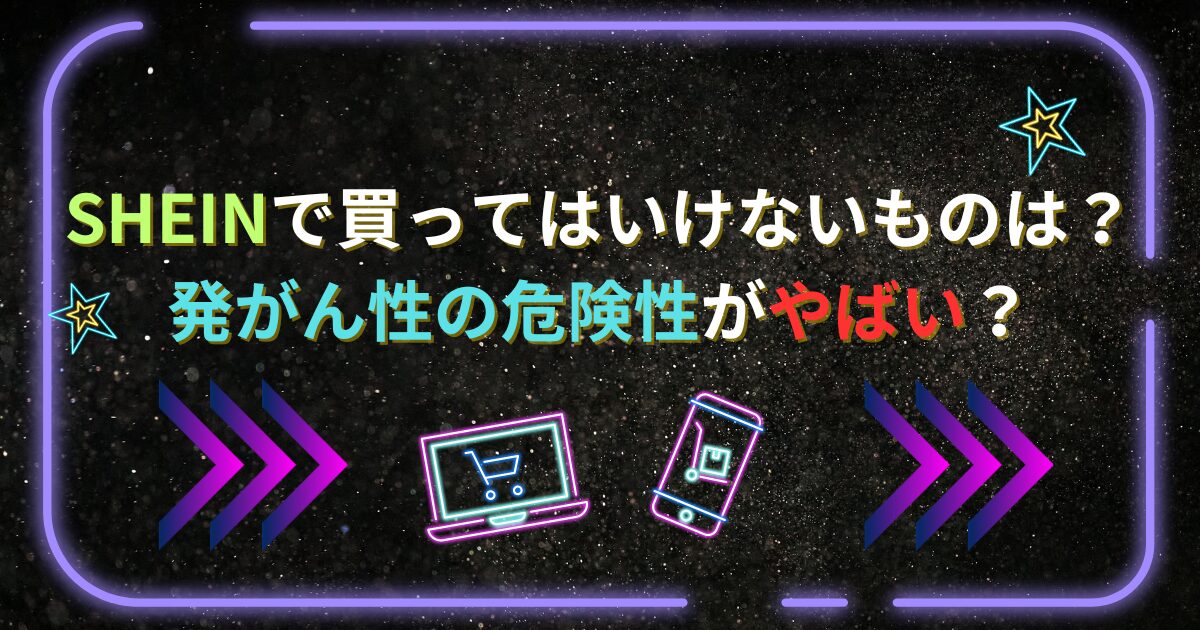 sheinで買ってはいけないものは？発がん性の危険性がやばい？