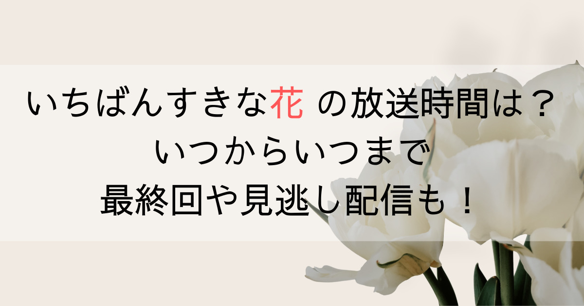 いちばんすきな花の放送時間は？いつからいつまで最終回や見逃し配信も！