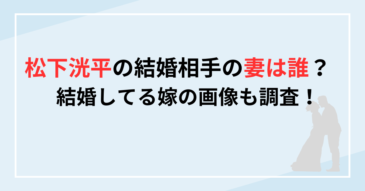 松下洸平の結婚相手の妻は誰？　結婚してる嫁の画像も調査！