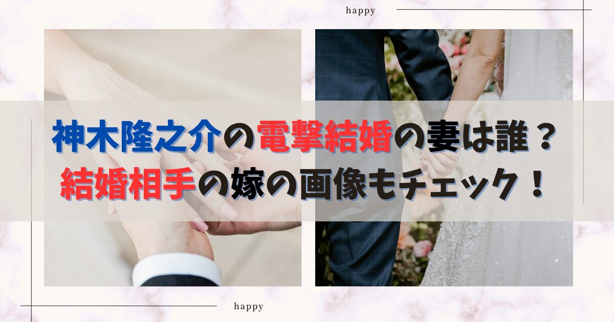 神木隆之介の電撃結婚の妻は誰？