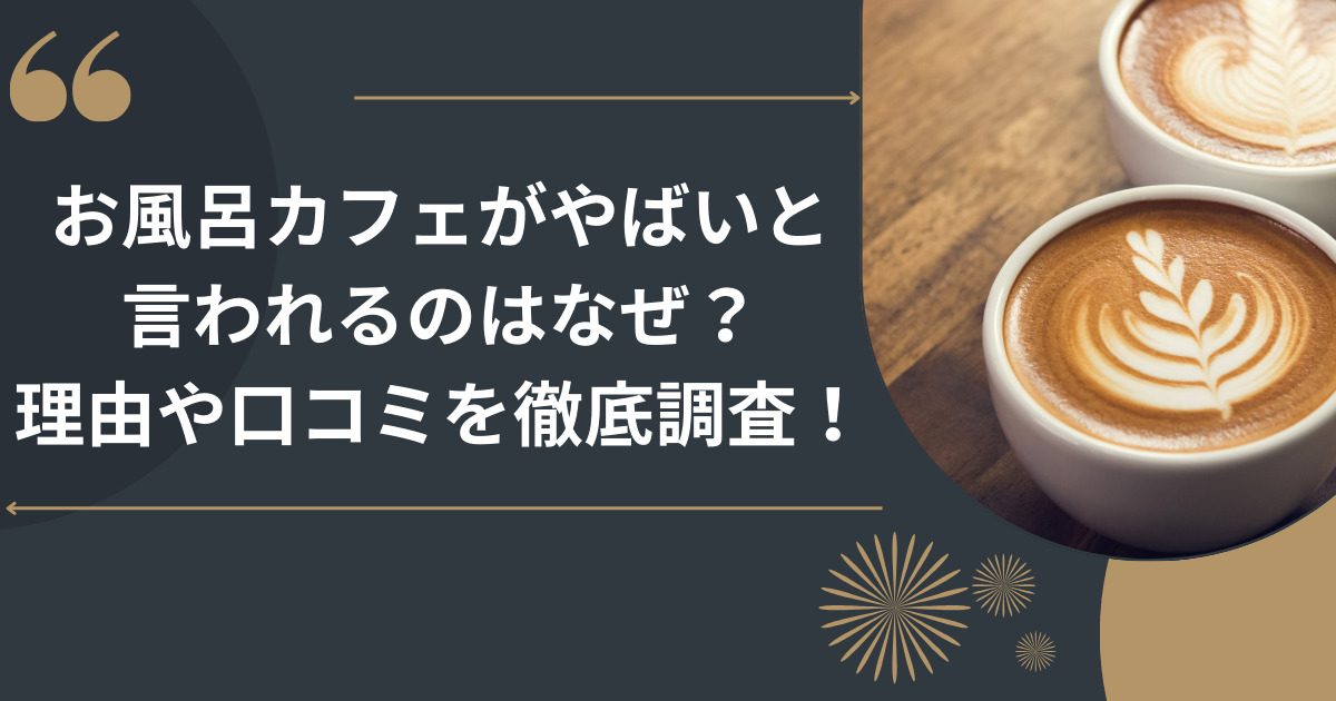 お風呂カフェがやばいと言われるのはなぜ？理由や口コミを徹底調査！
