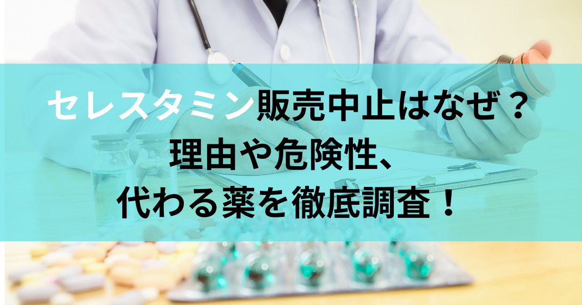 セレスタミン販売中止はなぜ？理由や危険性、代わる薬を徹底調査！
