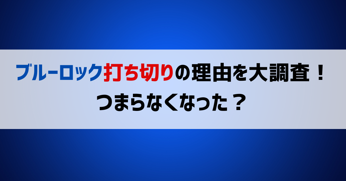 ブルーロック打ち切りの理由を大調査！つまらなくなった？