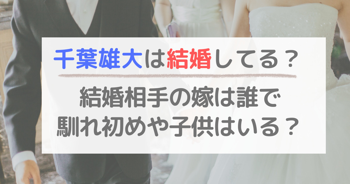 千葉雄大は結婚してる？