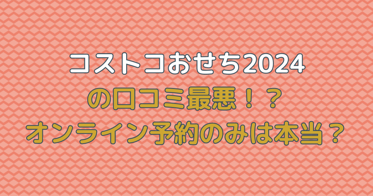 コストコおせち2024の口コミ最悪！？オンライン予約のみは本当？