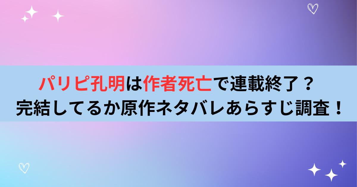 パリピ孔明は作者死亡で連載終了？完結してるか原作ネタバレあらすじ調査！