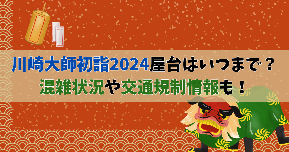 川崎大師初詣2024屋台はいつまで？混雑状況や交通規制情報も！