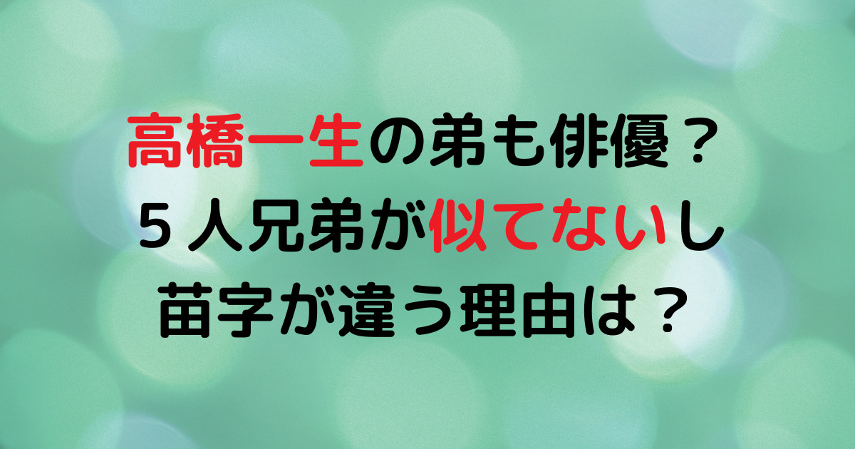 高橋一生の弟も俳優？５人兄弟が似てないし苗字が違う理由は？