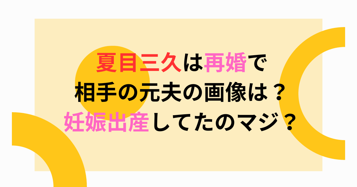 夏目三久は再婚で相手の元夫の画像は？妊娠出産してたのマジ？