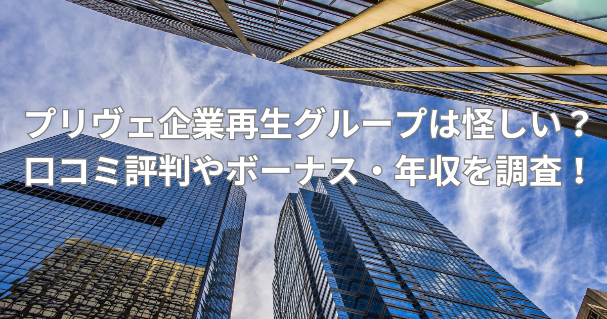 プリヴェ企業再生グループは怪しい？口コミ評判やボーナス・年収を調査！