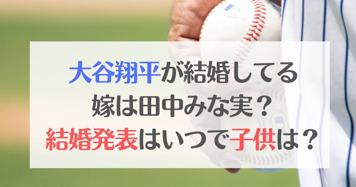大谷翔平が結婚してる嫁は田中みな実？