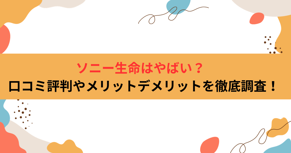 ソニー生命はやばい？口コミ評判やメリットデメリットを徹底調査！