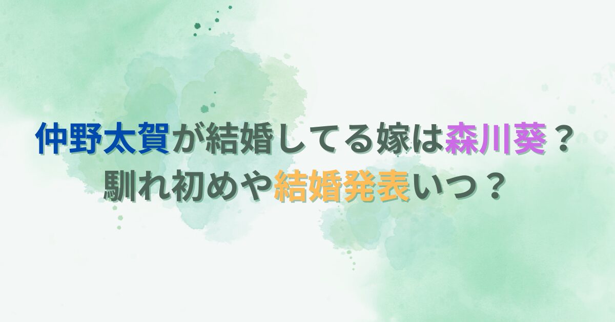 仲野太賀が結婚してる嫁は森川葵？馴れ初めや結婚発表いつ？