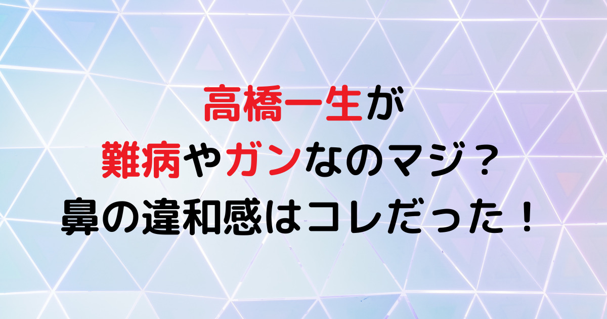 高橋一生が難病やガンなのマジ？鼻の違和感はコレだった！