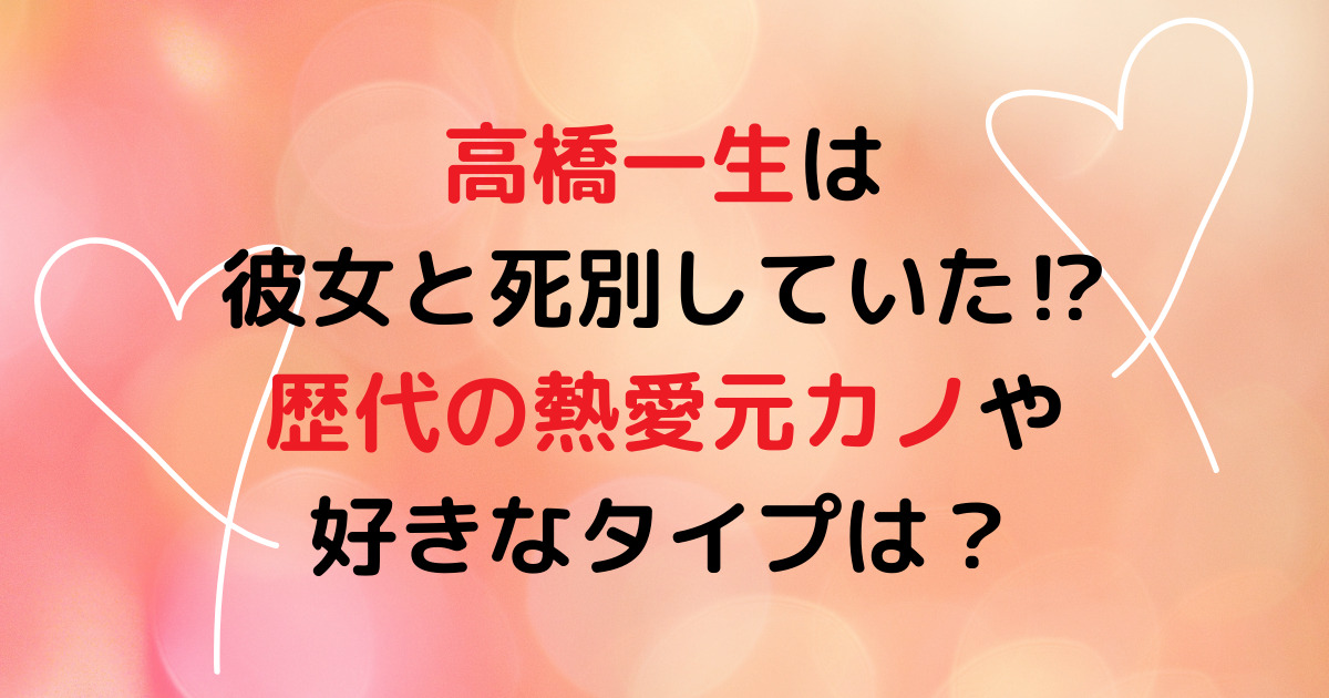 高橋一生は彼女と死別していた⁉歴代の熱愛元カノや好きなタイプは？