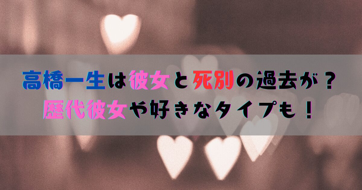 高橋一生の歴代彼女や好きなタイプは？