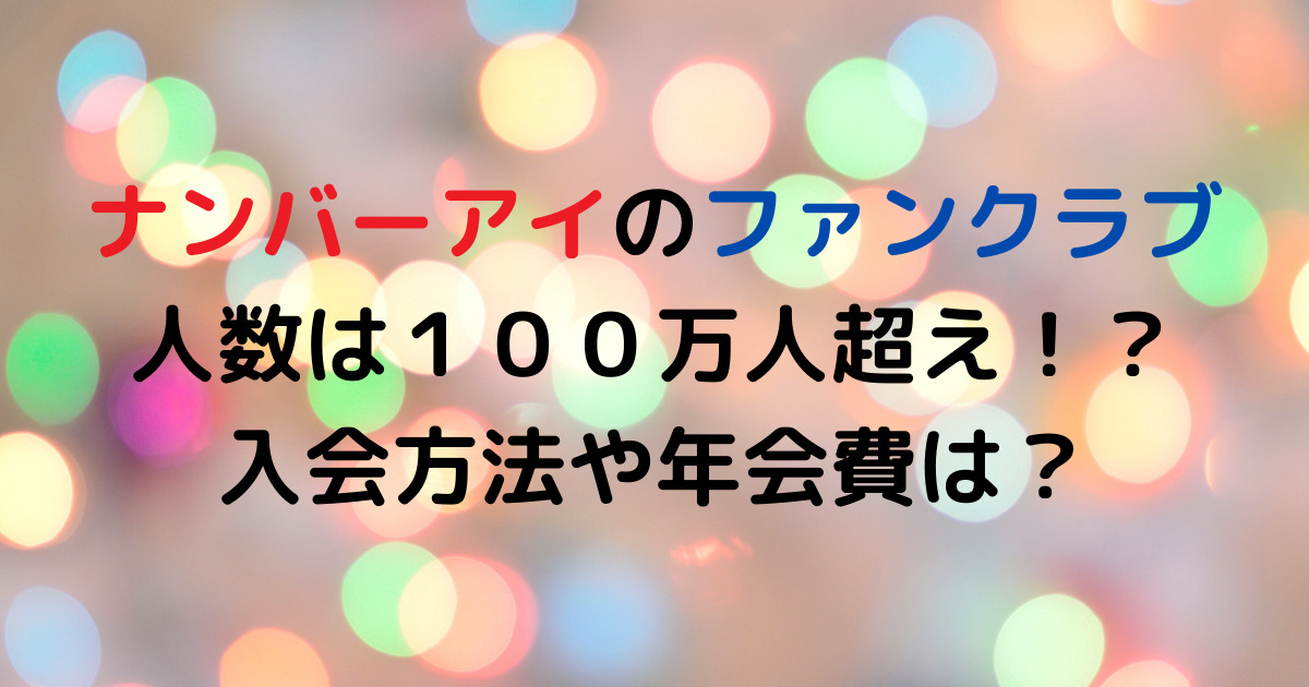 ナンバーアイのファンクラブ人数は１００万人超え！？入会方法や年会費は？