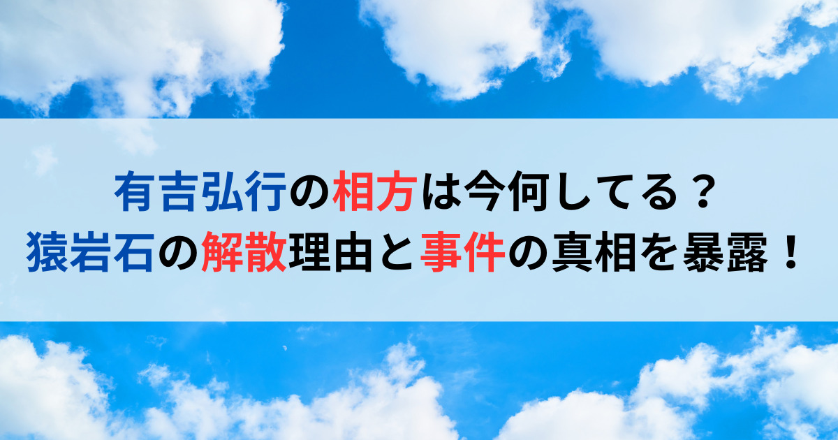 有吉弘行の相方は今何してる？猿岩石の解散理由と事件の真相を暴露！