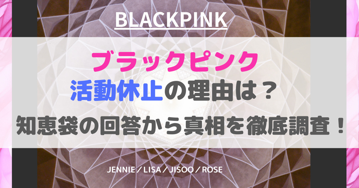 ブラックピンク活動休止の理由は？