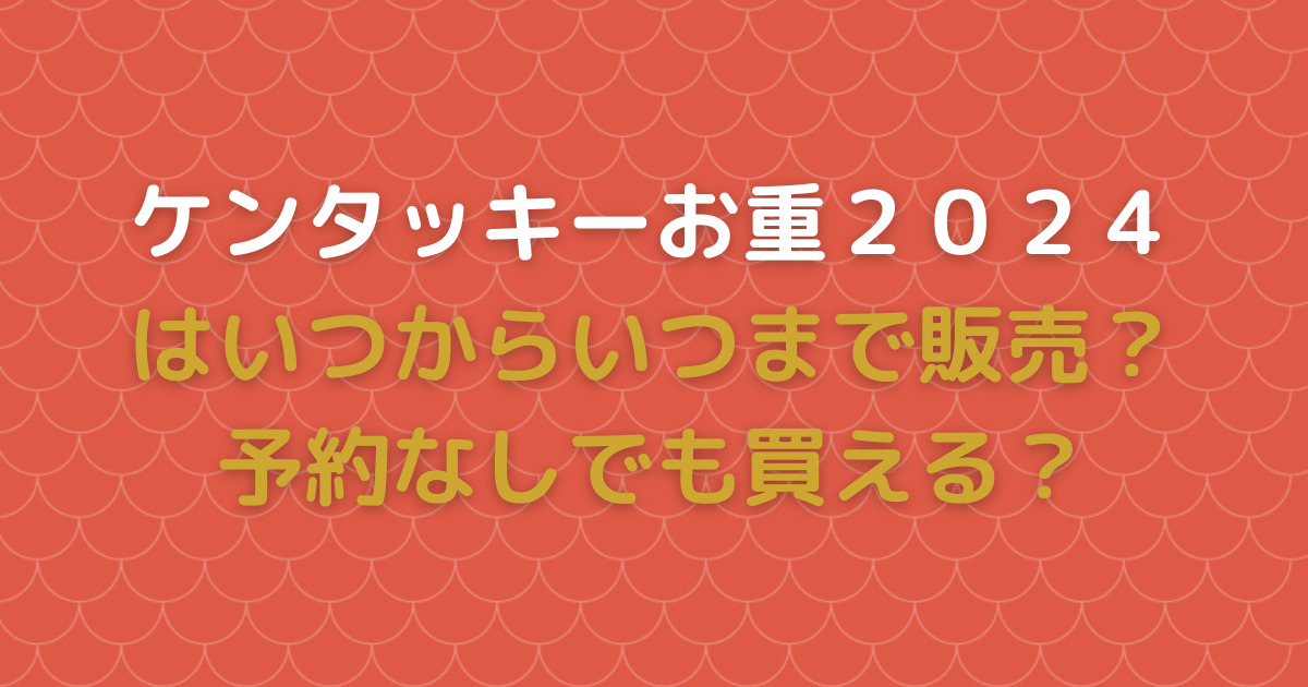 ケンタッキーお重２０２４はいつからいつまで販売？予約なしでも買える？