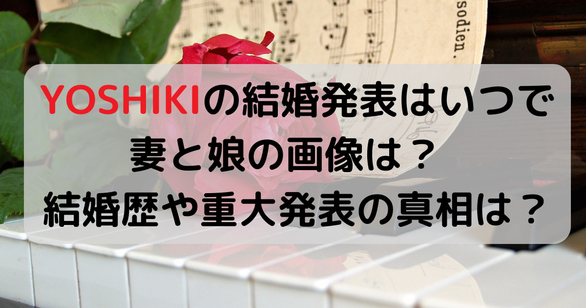 YOSHIKIの結婚発表はいつで妻と娘の画像は？結婚歴や重大発表の真相は？