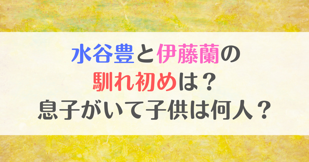 水谷豊と伊藤蘭の馴れ初めは？