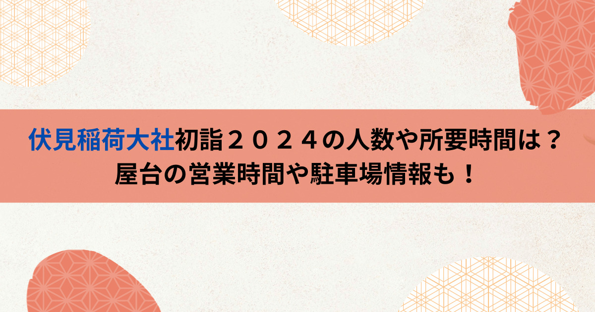 伏見稲荷大社初詣２０２４の人数や所要時間は？屋台の営業時間や駐車場情報も！