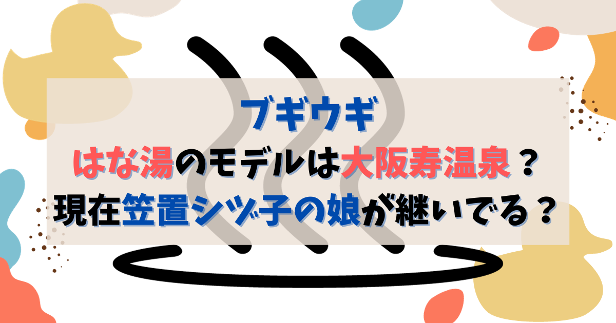 ブギウギはな湯のモデルは大阪寿温泉？現在笠置シヅ子の娘が継いでる？