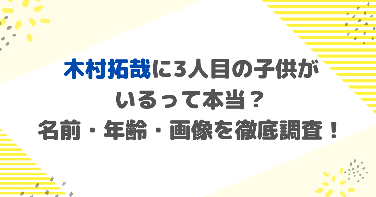 木村拓哉に3人目の子供が いるって本当？ 名前・年齢・画像を徹底調査！