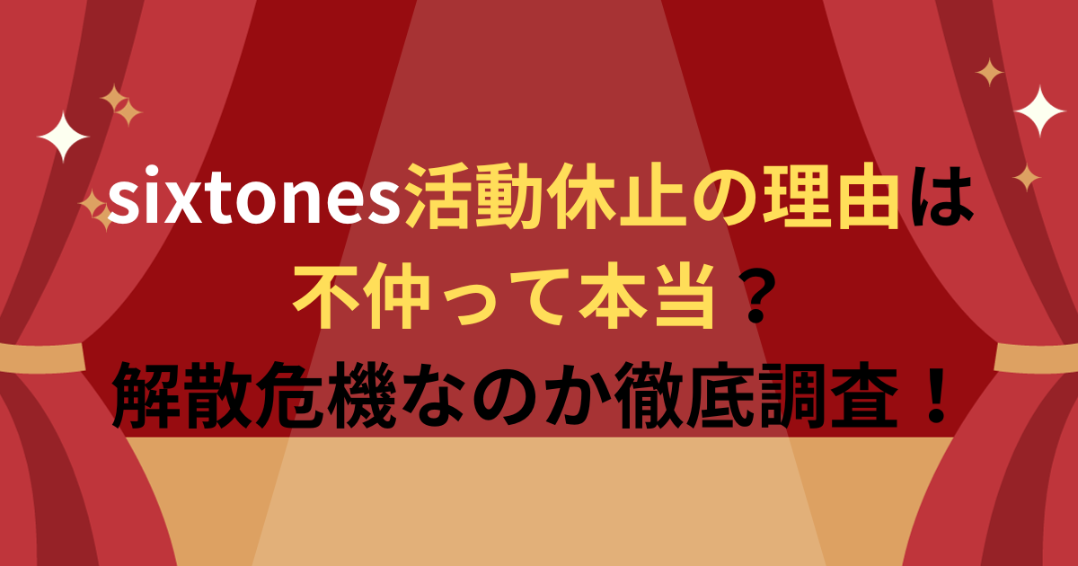 sixtones活動休止の理由は不仲って本当？解散危機なのか徹底調査！