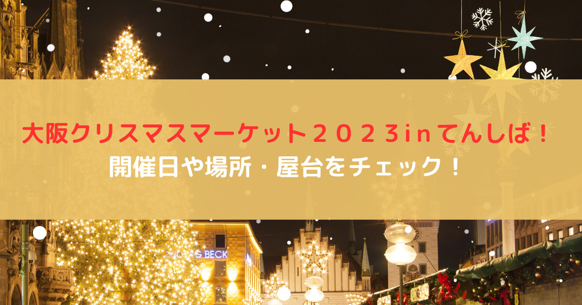 大阪クリスマスマーケット２０２３inてんしば！開催日や場所・屋台をチェック！