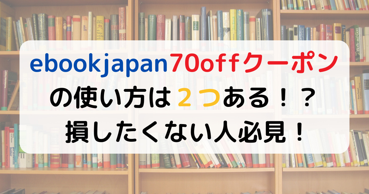 ebookjapan70offクーポンの使い方は２つある！？損したくない人必見！