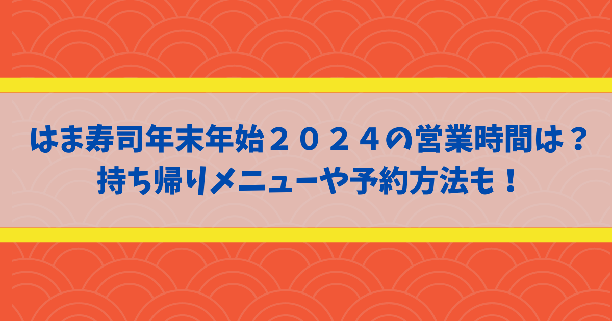 はま寿司年末年始２０２４の営業時間は？持ち帰りメニューや予約方法も！