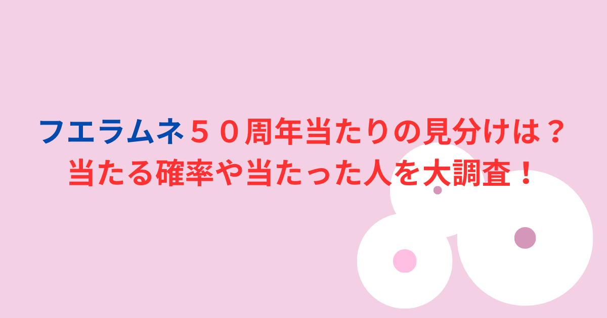 フエラムネ５０周年当たりの見分けは？当たる確率や当たった人を大調査！