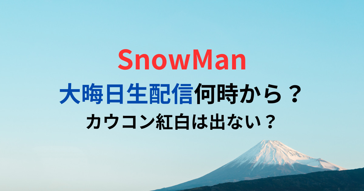 大晦日生配信何時から？SnowManカウコン紅白は出ない？
