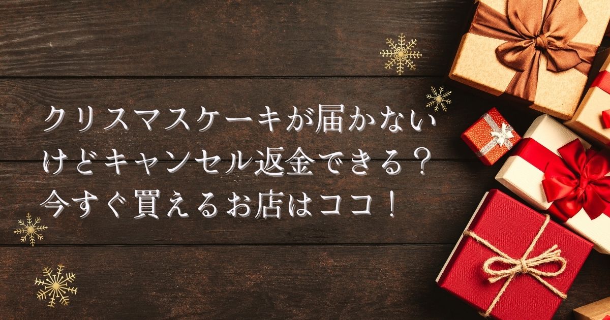 クリスマスケーキが届かないけどキャンセル返金できる？今すぐ買えるお店はココ！