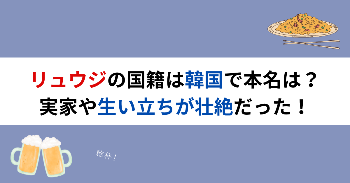 リュウジの国籍は韓国で本名は？実家や生い立ちが壮絶だった！