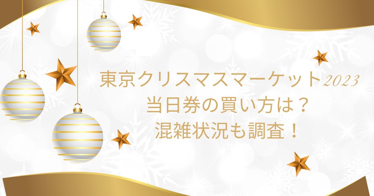 東京クリスマスマーケット2023当日券の買い方は？混雑状況も調査！
