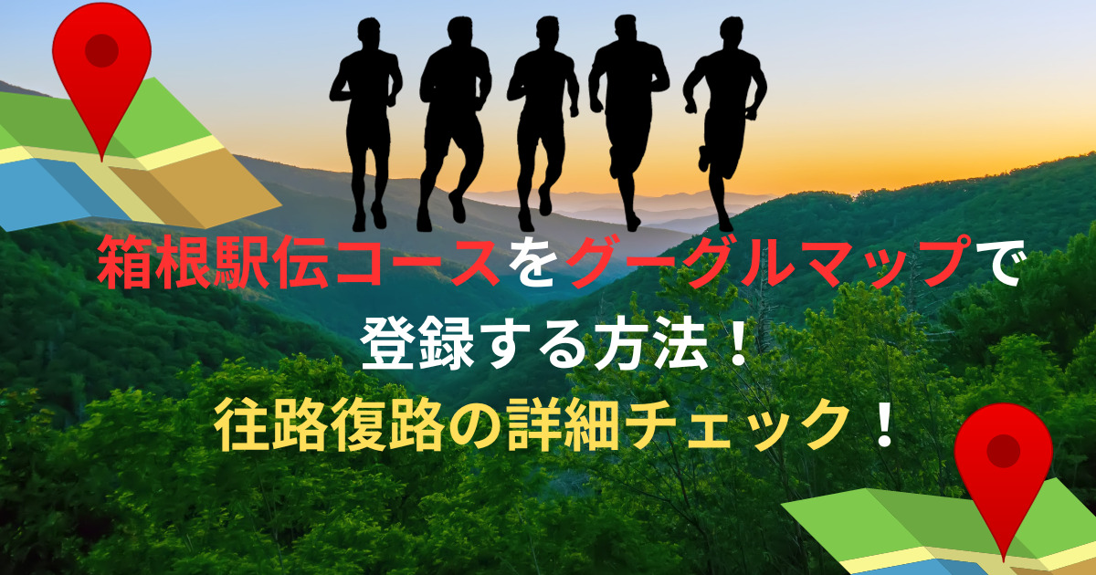 箱根駅伝コースをグーグルマップで登録する方法！往路復路の詳細チェック！