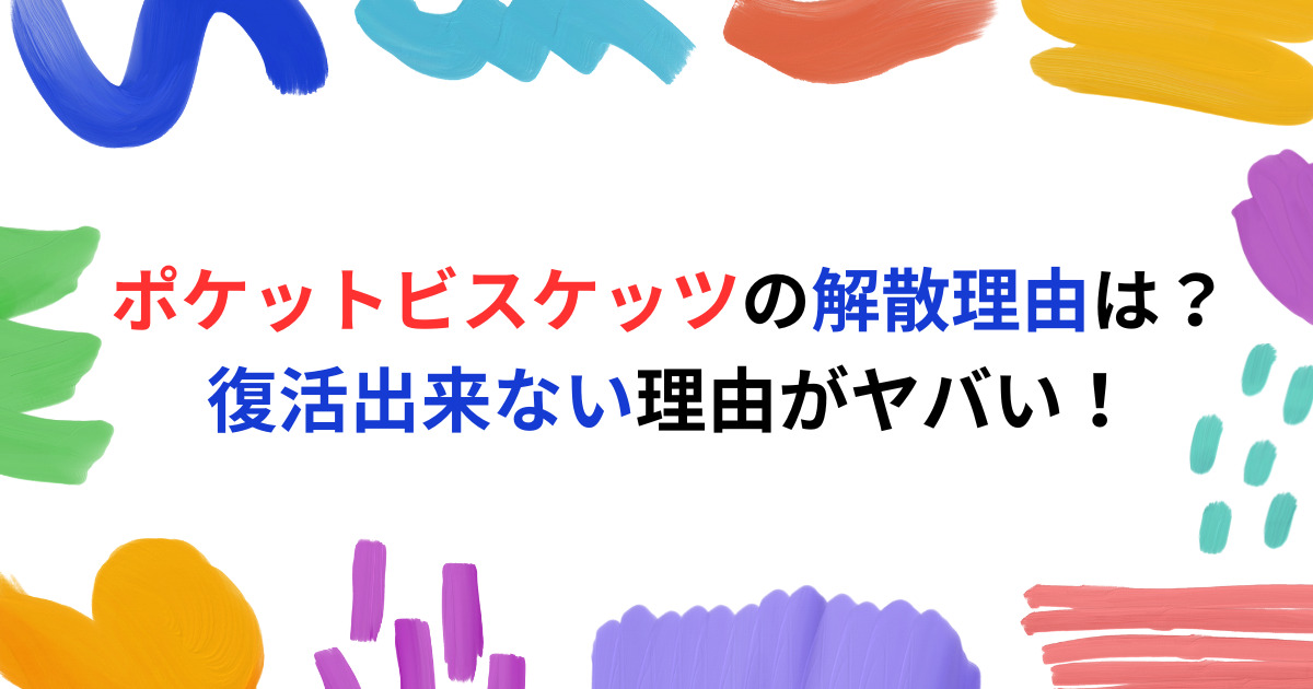 ポケットビスケッツの解散理由は？ 復活出来ない理由がヤバい！