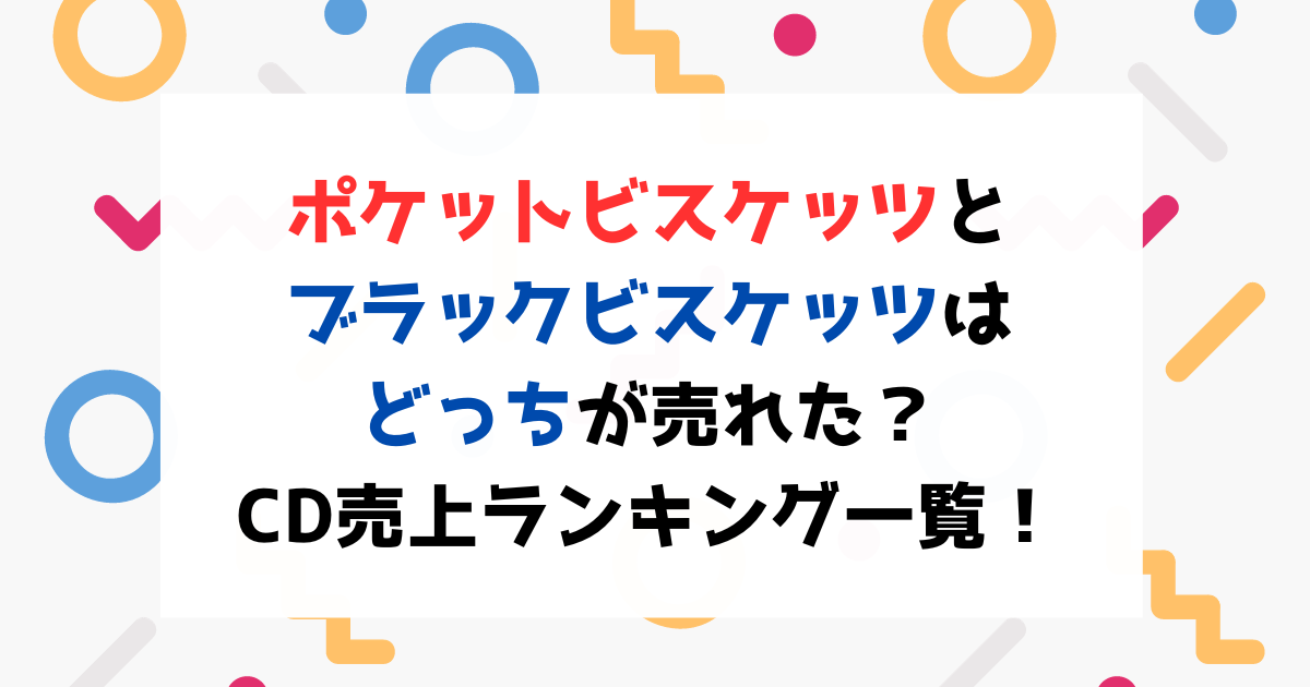 ポケットビスケッツとブラックビスケッツはどっちが売れた？CD売上ランキング一覧！