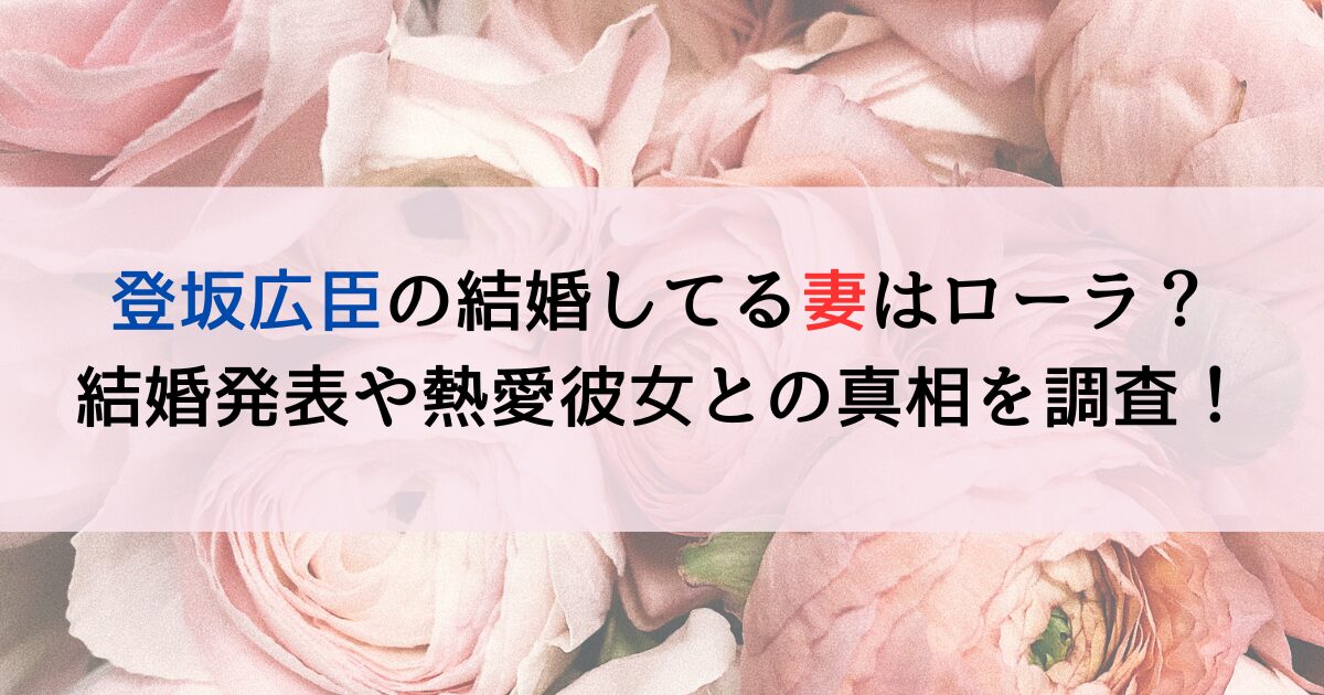 登坂広臣の結婚してる妻はローラ？結婚発表や熱愛彼女との真相を調査！