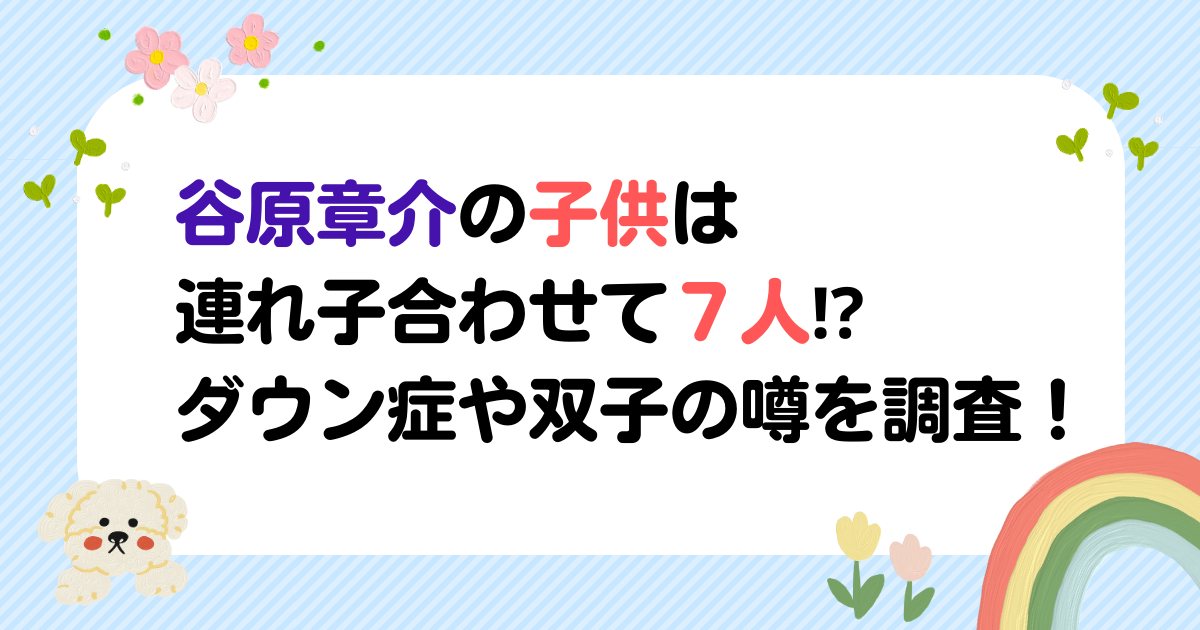 谷原章介の子供は連れ子合わせて７人⁉ダウン症や双子の噂を調査！